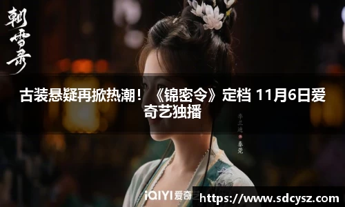 万向娱乐：古装悬疑再掀热潮！《锦密令》定档 11月6日爱奇艺独播